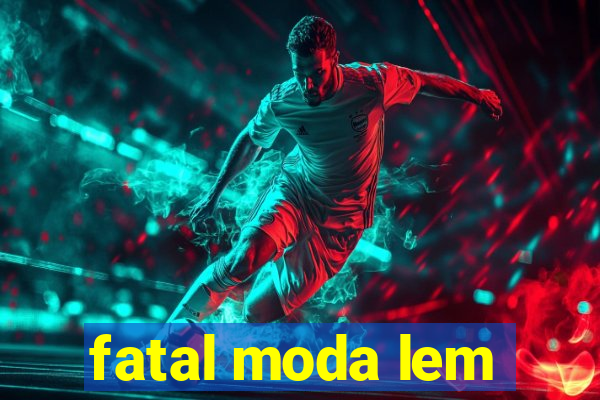 fatal moda lem